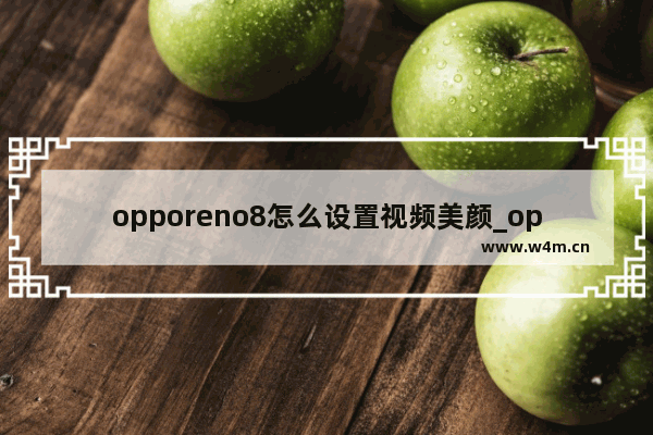 opporeno8怎么设置视频美颜_opporeno8视频美颜在哪里