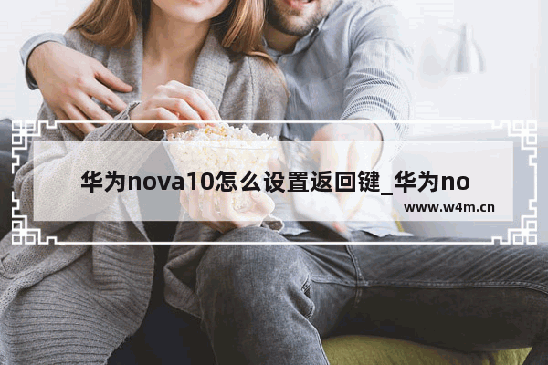 华为nova10怎么设置返回键_华为nova10返回键在哪