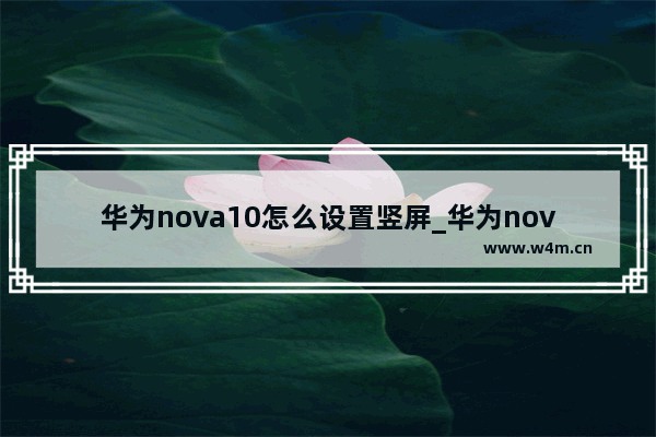 华为nova10怎么设置竖屏_华为nova横竖屏怎么设置