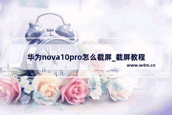 华为nova10pro怎么截屏_截屏教程