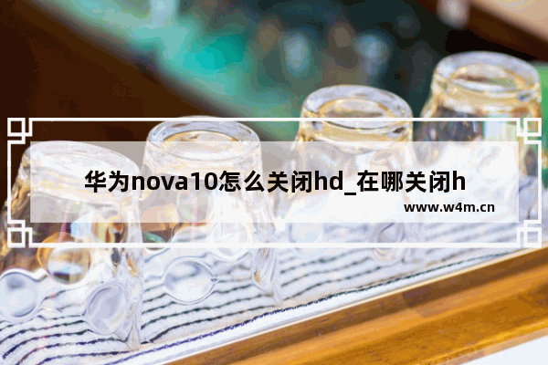 华为nova10怎么关闭hd_在哪关闭hd