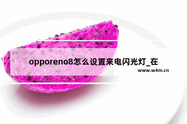 opporeno8怎么设置来电闪光灯_在哪设置来电闪光灯