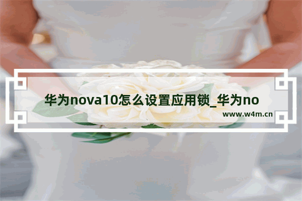 华为nova10怎么设置应用锁_华为nova如何设置应用锁