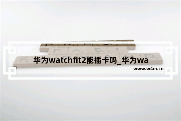 华为watchfit2能插卡吗_华为watchfit2可以插卡吗