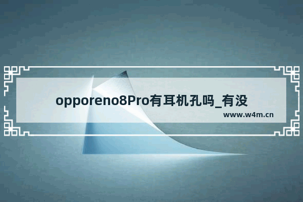 opporeno8Pro有耳机孔吗_有没有耳机孔