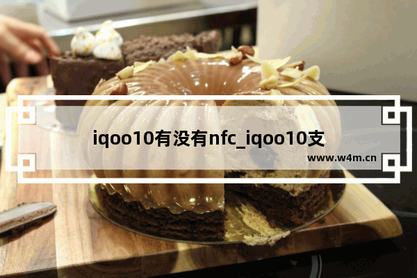 iqoo10有没有nfc_iqoo10支持nfc吗