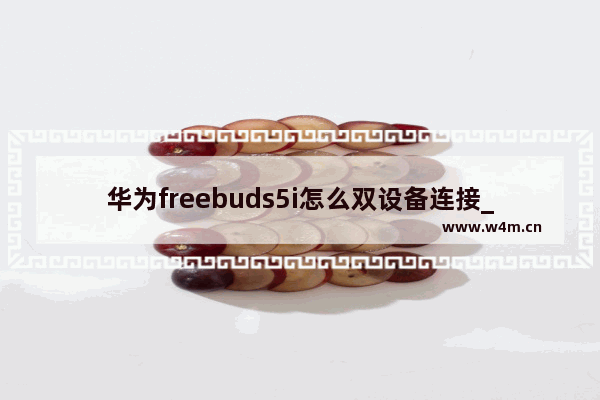 华为freebuds5i怎么双设备连接_如何连接两个设备