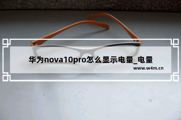 华为nova10pro怎么显示电量_电量百分比在哪看