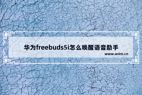 华为freebuds5i怎么唤醒语音助手_如何唤醒语音助手