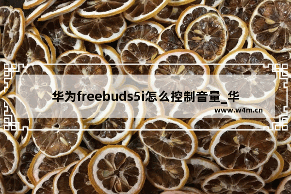 华为freebuds5i怎么控制音量_华为freebuds5i如何控制音量