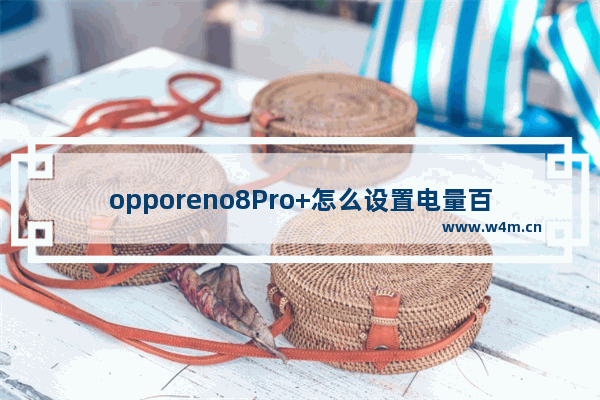 opporeno8Pro+怎么设置电量百分比_显示电量百分比