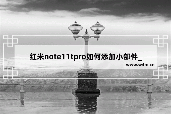 红米note11tpro如何添加小部件_红米note11tpro怎么添加小部件