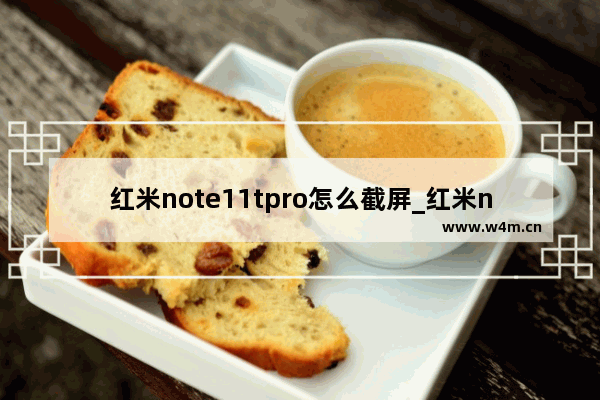 红米note11tpro怎么截屏_红米note11tpro如何截屏