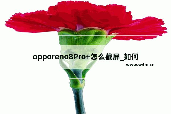 opporeno8Pro+怎么截屏_如何截屏