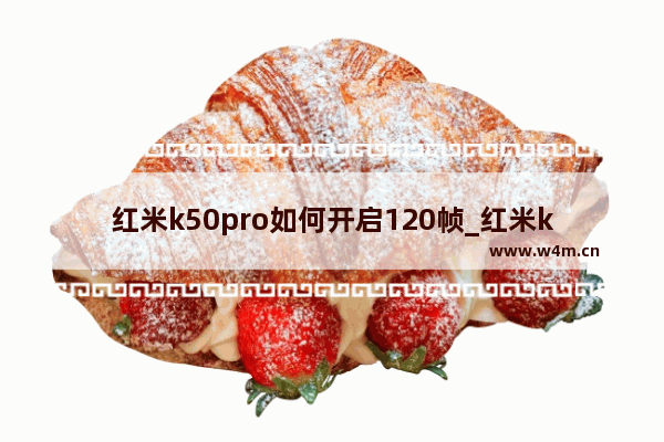 红米k50pro如何开启120帧_红米k50pro120帧怎么开