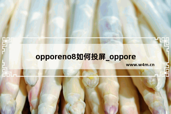 opporeno8如何投屏_opporeno8怎么投屏