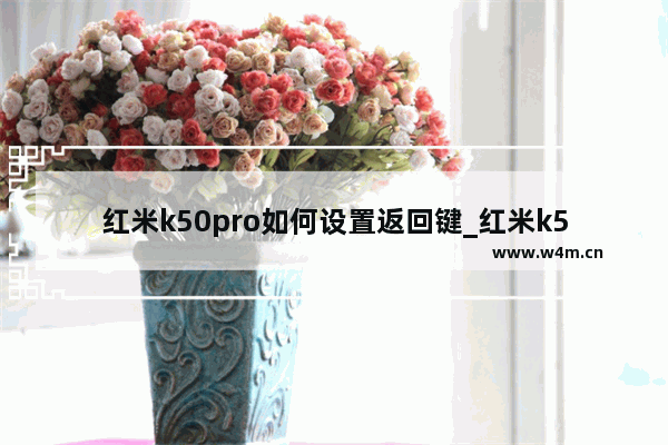 红米k50pro如何设置返回键_红米k50pro返回键怎么设置