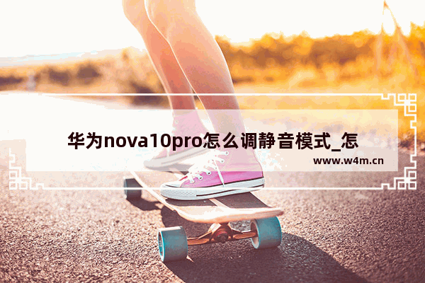 华为nova10pro怎么调静音模式_怎么设置静音模式