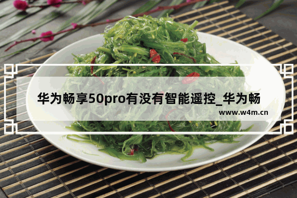 华为畅享50pro有没有智能遥控_华为畅享50pro有红外遥控吗