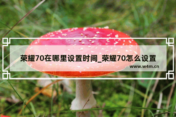 荣耀70在哪里设置时间_荣耀70怎么设置24小时制