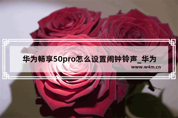 华为畅享50pro怎么设置闹钟铃声_华为畅享50pro如何设置闹铃