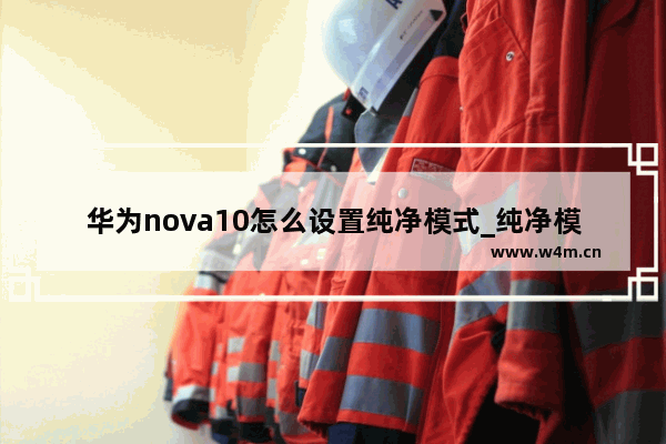 华为nova10怎么设置纯净模式_纯净模式在哪