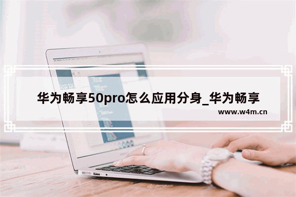 华为畅享50pro怎么应用分身_华为畅享50pro应用分身怎么开