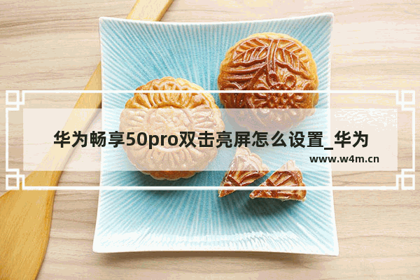 华为畅享50pro双击亮屏怎么设置_华为畅享50pro如何双击点亮屏幕