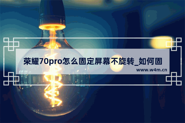 荣耀70pro怎么固定屏幕不旋转_如何固定屏幕不旋转