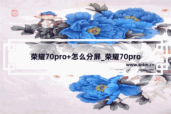 荣耀70pro+怎么分屏_荣耀70pro+如何分屏