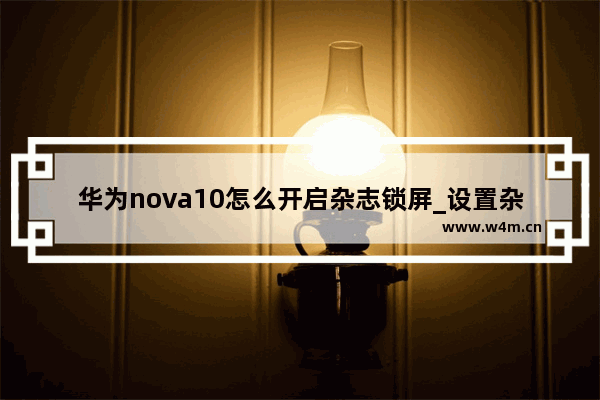 华为nova10怎么开启杂志锁屏_设置杂志锁屏教程