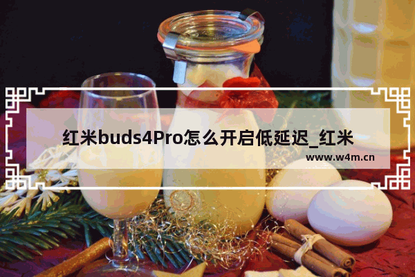 红米buds4Pro怎么开启低延迟_红米buds4Pro低延迟怎么开启