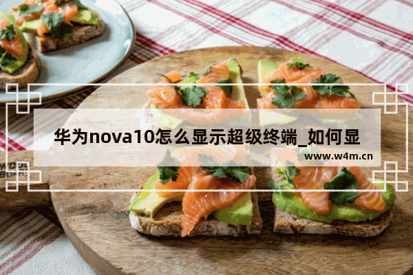 华为nova10怎么显示超级终端_如何显示超级终端