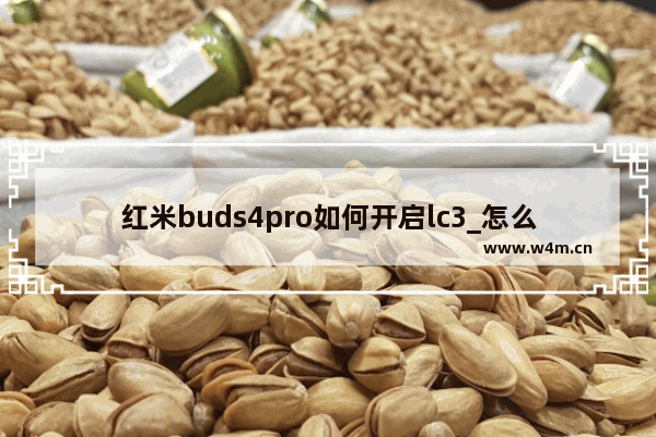 红米buds4pro如何开启lc3_怎么开启lc3