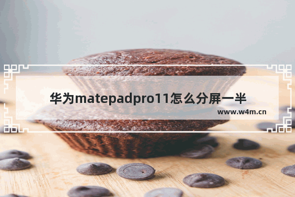 华为matepadpro11怎么分屏一半_华为matepadpro11如何分屏