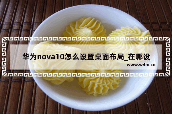 华为nova10怎么设置桌面布局_在哪设置桌面布局