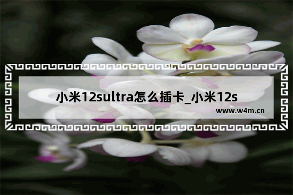 小米12sultra怎么插卡_小米12sultra如何插卡