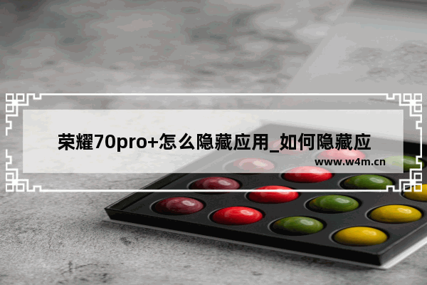 荣耀70pro+怎么隐藏应用_如何隐藏应用