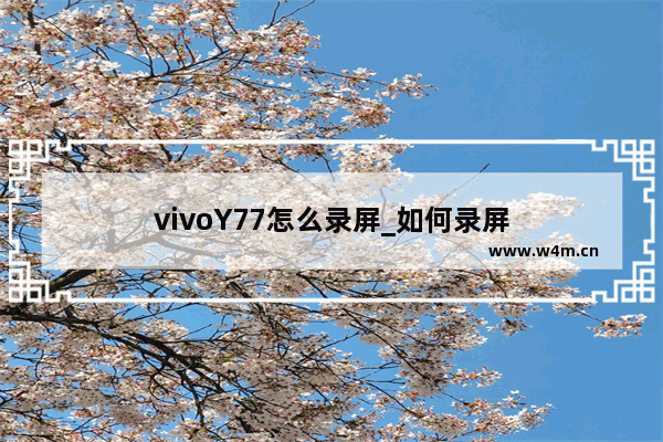 vivoY77怎么录屏_如何录屏