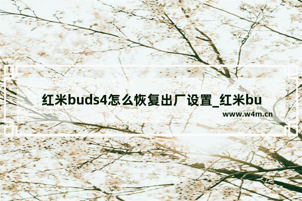 红米buds4怎么恢复出厂设置_红米buds4如何恢复出厂设置