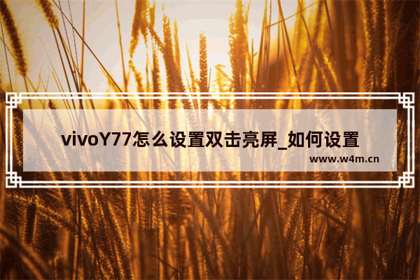 vivoY77怎么设置双击亮屏_如何设置双击亮屏