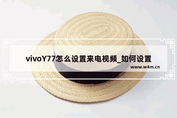 vivoY77怎么设置来电视频_如何设置来电视频