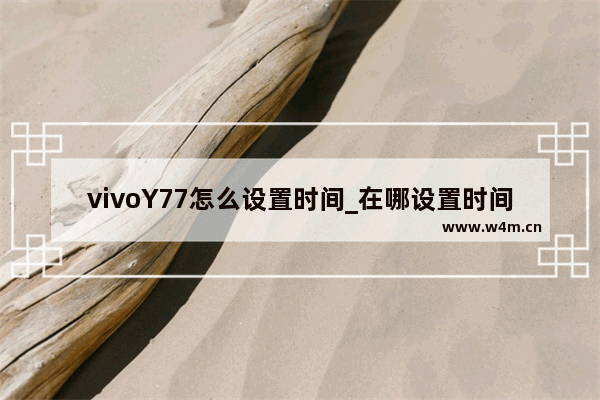 vivoY77怎么设置时间_在哪设置时间