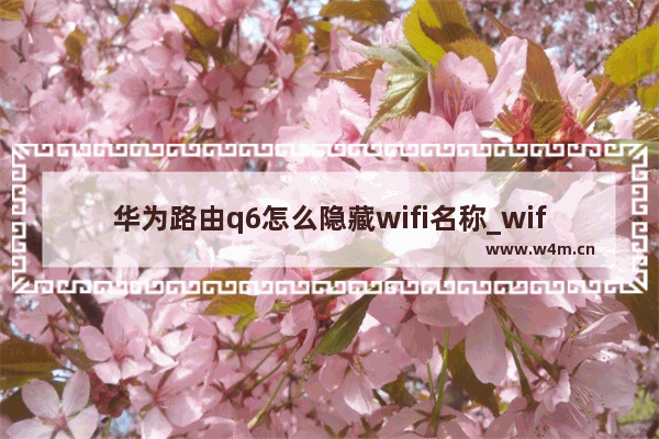 华为路由q6怎么隐藏wifi名称_wifi怎么隐藏起来