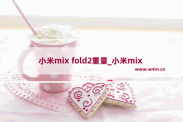 小米mix fold2重量_小米mix fold2多重