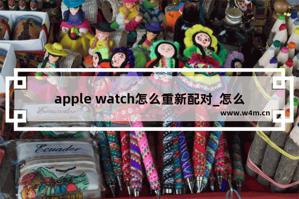 apple watch怎么重新配对_怎么配对新手表