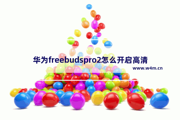 华为freebudspro2怎么开启高清音质_怎么设置高清音质