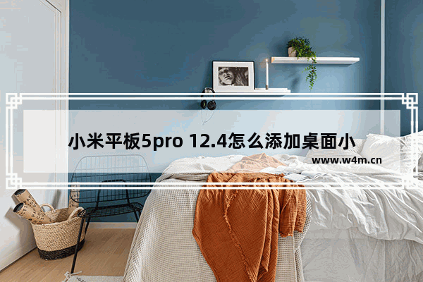 小米平板5pro 12.4怎么添加桌面小工具_如何添加桌面小工具