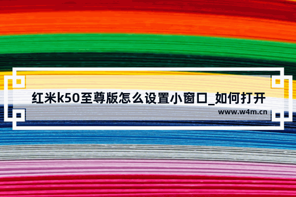 红米k50至尊版怎么设置小窗口_如何打开小窗口