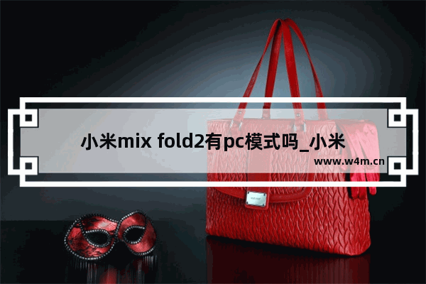 小米mix fold2有pc模式吗_小米mix fold2支持pc模式吗